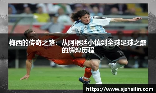 梅西的传奇之路：从阿根廷小镇到全球足球之巅的辉煌历程