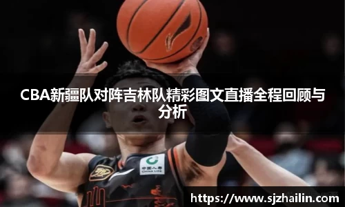 CBA新疆队对阵吉林队精彩图文直播全程回顾与分析