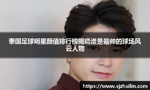 泰国足球明星颜值排行榜揭晓谁是最帅的球场风云人物