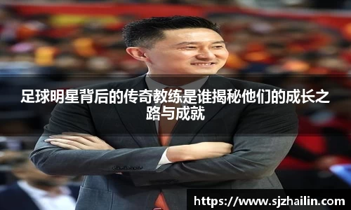足球明星背后的传奇教练是谁揭秘他们的成长之路与成就