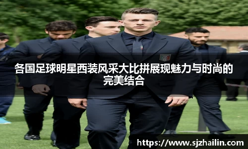 各国足球明星西装风采大比拼展现魅力与时尚的完美结合